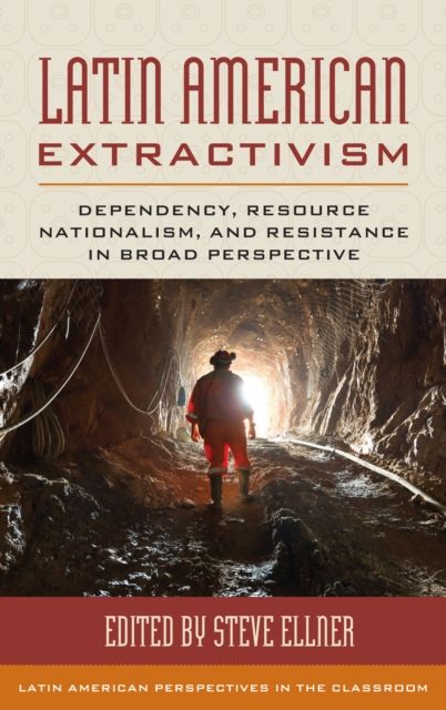 Latin American Extractivism : Dependency, Resource Nationalism, and Resistance in Broad Perspective