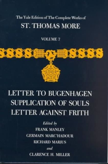 The Yale Edition of The Complete Works of St. Thomas More : Volume 7, Letter to Bugenhagen, Supplication of Souls, Letter Against Frith