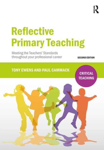 Reflective Primary Teaching : Meeting the Teachers’ Standards throughout your professional career