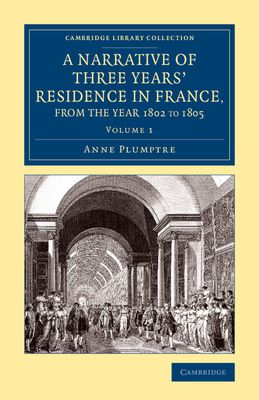 A Narrative of Three Years' Residence in France, Principally in the Southern Departments, from the Year 1802 to 1805 : Including Some Authentic Particulars Respecting the Early Life of the French Emperor, and a General Inquiry into his Character