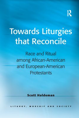 Towards Liturgies that Reconcile : Race and Ritual among African-American and European-American Protestants