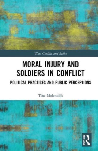 Moral Injury and Soldiers in Conflict : Political Practices and Public Perceptions