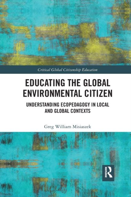 Educating the Global Environmental Citizen : Understanding Ecopedagogy in Local and Global Contexts
