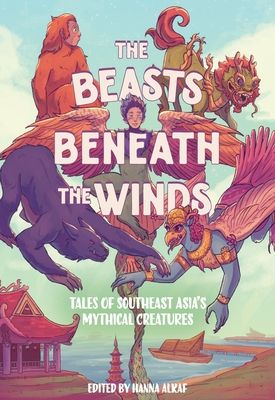 The Beasts Beneath the Winds : Tales of Southeast Asia’s Mythical Creatures
