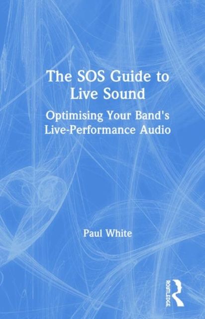 The SOS Guide to Live Sound : Optimising Your Band's Live-Performance Audio