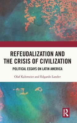 Refeudalization and the Crisis of Civilization : Political essays by Olaf Kaltmeier and Edgardo Lander