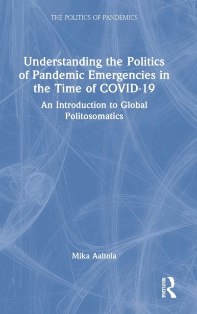 Understanding the Politics of Pandemic Emergencies in the time of COVID-19 : An Introduction to Global Politosomatics