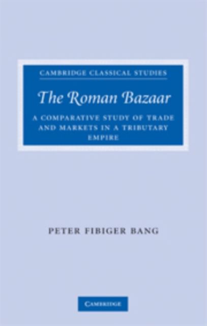 The Roman Bazaar : A Comparative Study of Trade and Markets in a Tributary Empire