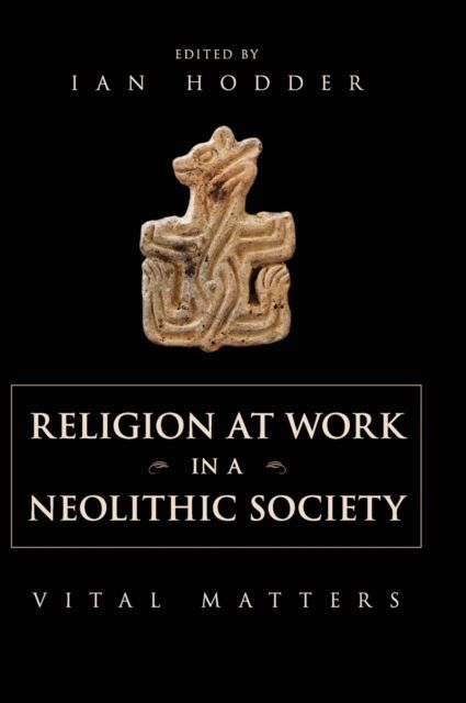 Religion at Work in a Neolithic Society : Vital Matters