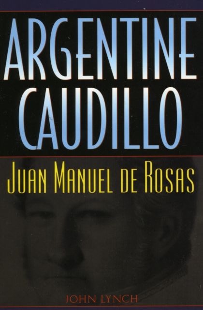 Argentine Caudillo : Juan Manuel de Rosas