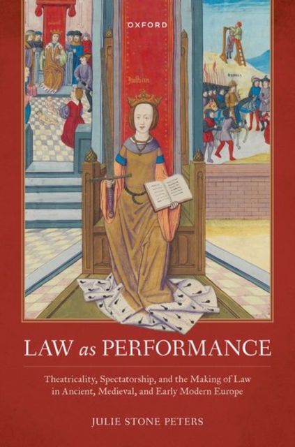 Law as Performance : Theatricality, Spectatorship, and the Making of Law in Ancient, Medieval, and Early Modern Europe