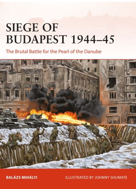 Siege of Budapest 1944–45 : The Brutal Battle for the Pearl of the Danube
