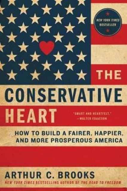 The Conservative Heart : How To Build A Fairer, Happier, And More Prosperous America