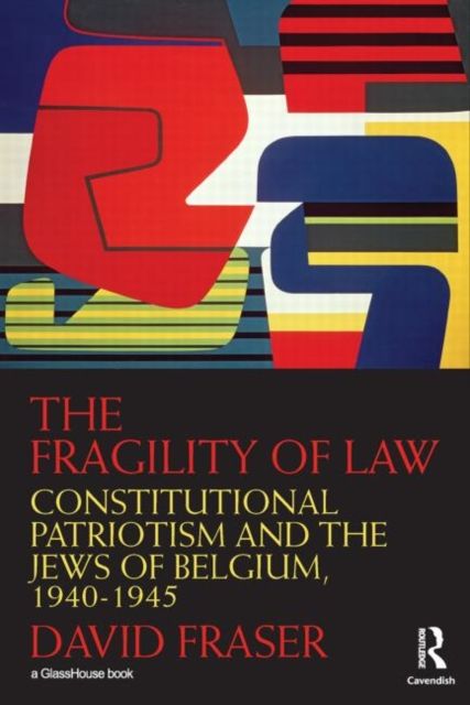 The Fragility of Law : Constitutional Patriotism and the Jews of Belgium, 1940–1945
