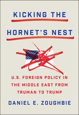 Kicking the Hornet's Nest : U.S. Foreign Policy in the Middle East from Truman to Trump