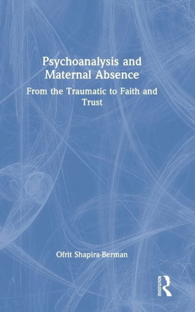 Psychoanalysis and Maternal Absence : From the Traumatic to Faith and Trust