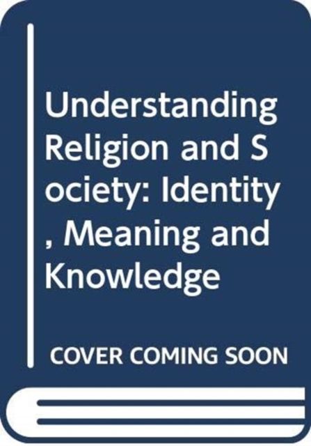 Understanding Religion and Society : Identity, Meaning and Knowledge