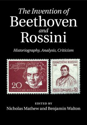 The Invention of Beethoven and Rossini : Historiography, Analysis, Criticism