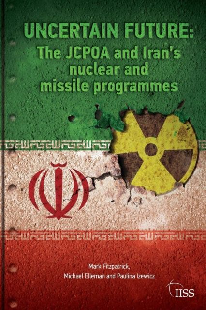 Uncertain Future : The JCPOA and Iran’s Nuclear and Missile Programmes