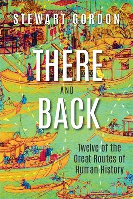 There and Back : Twelve of the Great Routes of Human History