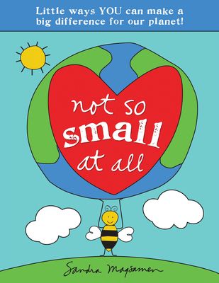 Not So Small at All : Little Ways YOU Can Make a Big Difference for Our Planet!