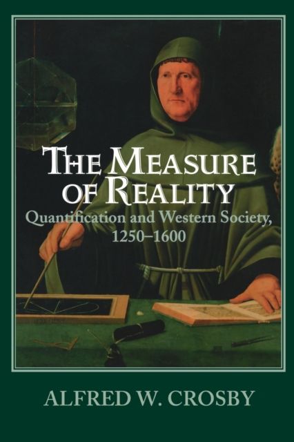 The Measure of Reality : Quantification in Western Europe, 1250–1600