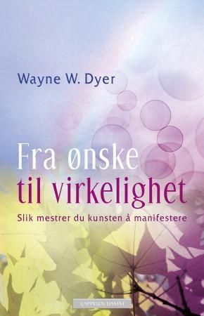 Fra ønske til virkelighet : slik mestrer du kunsten å manifestere