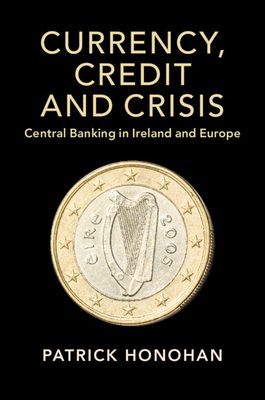 Currency, Credit and Crisis : Central Banking in Ireland and Europe