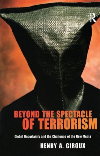 Beyond the Spectacle of Terrorism : Global Uncertainty and the Challenge of the New Media