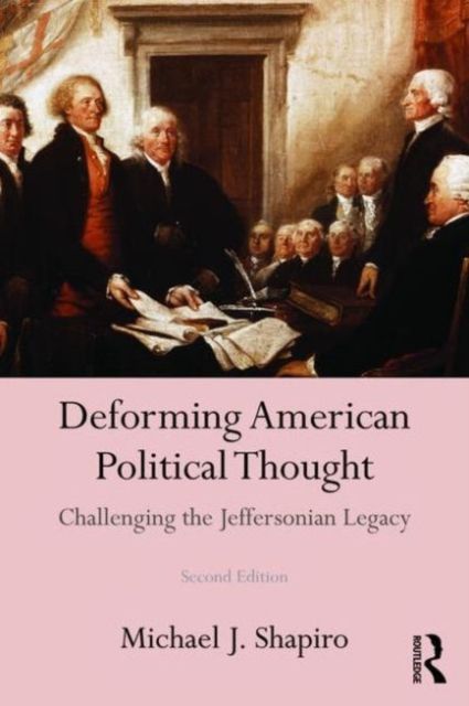 Deforming American Political Thought : Challenging the Jeffersonian Legacy