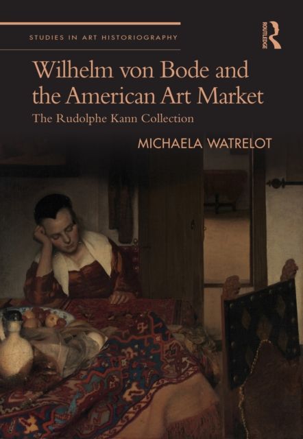 Wilhelm von Bode and the American Art Market : The Rudolphe Kann Collection