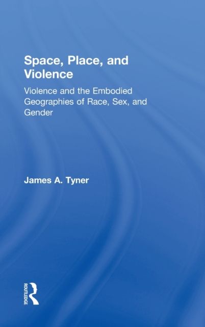 Space, Place, and Violence : Violence and the Embodied Geographies of Race, Sex and Gender