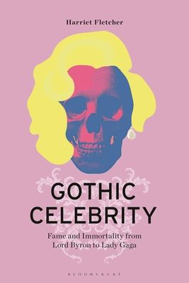 Gothic Celebrity : Fame and Immortality from Lord Byron to Lady Gaga