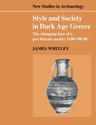 Style and Society in Dark Age Greece : The Changing Face of a Pre-literate Society 1100–700 BC