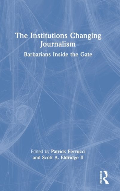 The Institutions Changing Journalism : Barbarians Inside the Gate