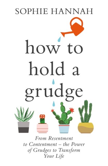 How to Hold a Grudge : From Resentment to Contentment - the Power of Grudges to Transform Your Life