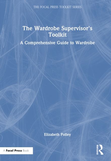 The Wardrobe Supervisor's Toolkit : A Comprehensive Guide to Wardrobe