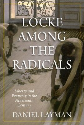 Locke Among the Radicals : Liberty and Property in the Nineteenth Century