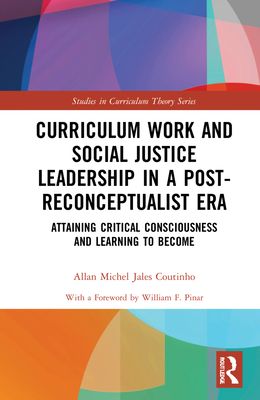 Curriculum Work and Social Justice Leadership in a Post-Reconceptualist Era : Attaining Critical Consciousness and Learning to Become