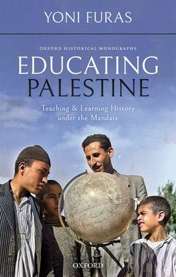 Educating Palestine : Teaching and Learning History under the Mandate