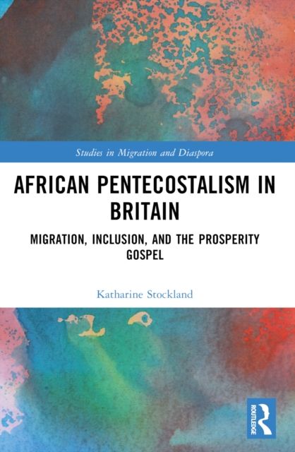 African Pentecostalism in Britain : Migration, Inclusion, and the Prosperity Gospel