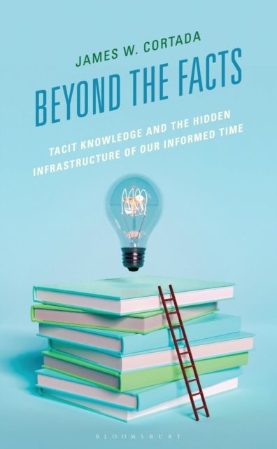 Beyond the Facts : Tacit Knowledge and the Hidden Infrastructure of Our Informed Times