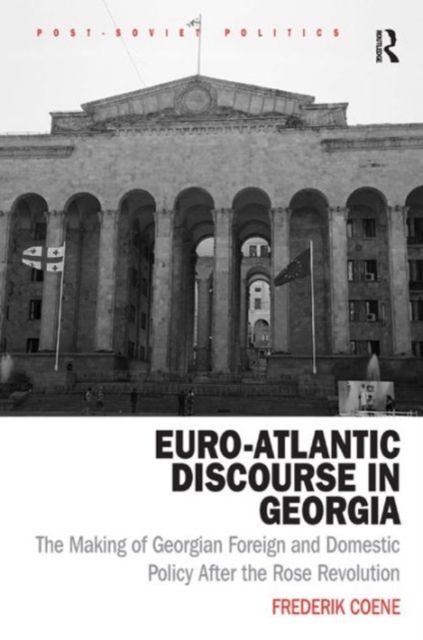 Euro-Atlantic Discourse in Georgia : The Making of Georgian Foreign and Domestic Policy After the Rose Revolution