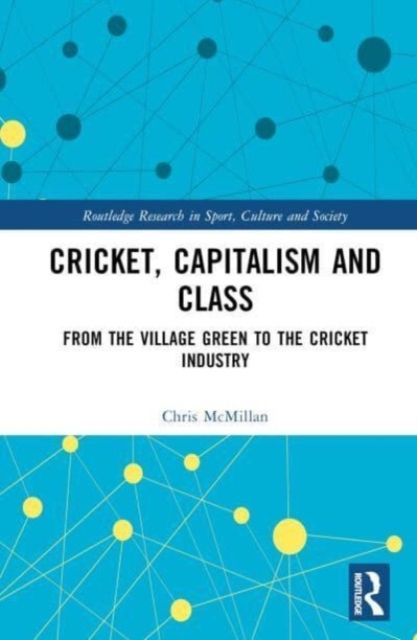 Cricket, Capitalism and Class : From the Village Green to the Cricket Industry