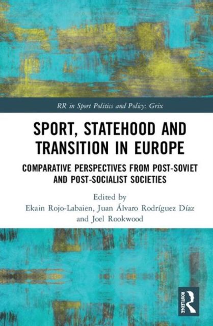 Sport, Statehood and Transition in Europe : Comparative perspectives from post-Soviet and post-socialist societies