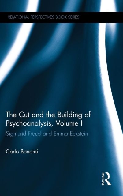 The Cut and the Building of Psychoanalysis, Volume I : Sigmund Freud and Emma Eckstein