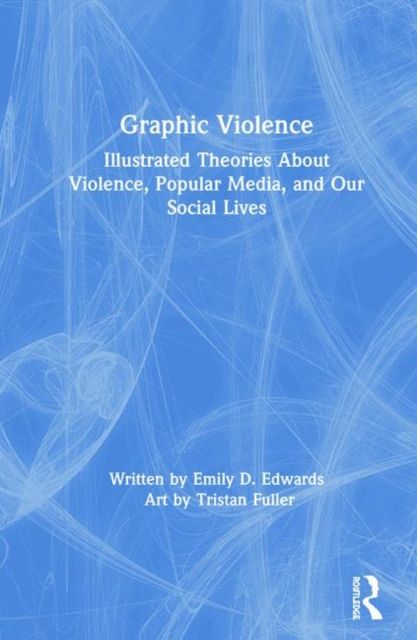 Graphic Violence : Illustrated Theories About Violence, Popular Media, and Our Social Lives