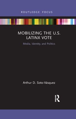 Mobilizing the U.S. Latinx Vote : Media, Identity, and Politics