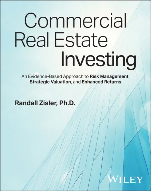 Commercial Real Estate Investing : An Evidence-Based Approach to Risk Management, Strategic Valuation, and Enhanced Returns