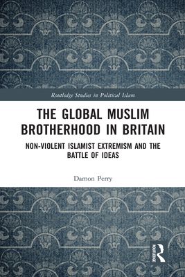 The Global Muslim Brotherhood in Britain : Non-Violent Islamist Extremism and the Battle of Ideas